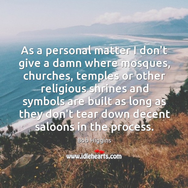 As a personal matter I don’t give a damn where mosques, churches, Bob Higgins Picture Quote