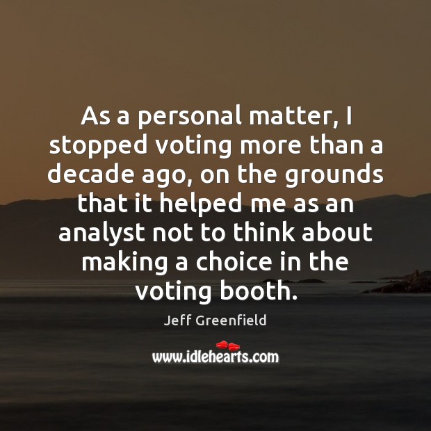 As a personal matter, I stopped voting more than a decade ago, Image