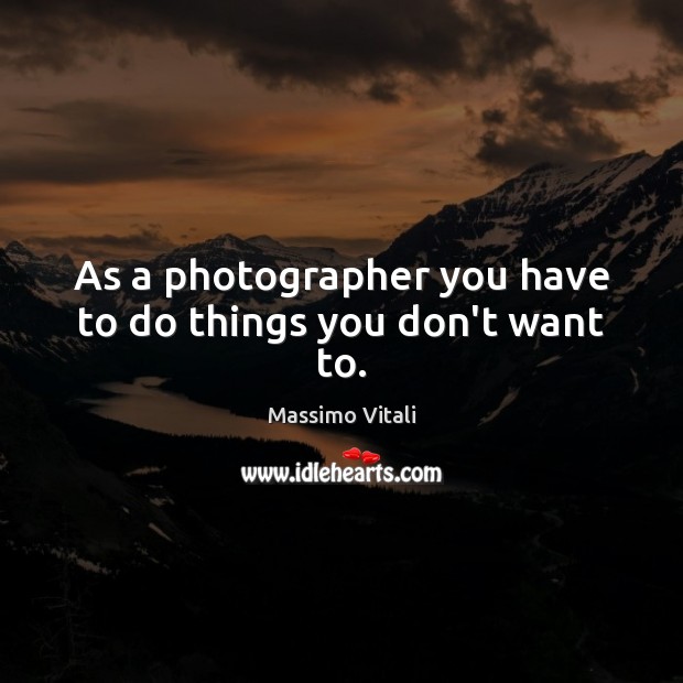 As a photographer you have to do things you don’t want to. Image