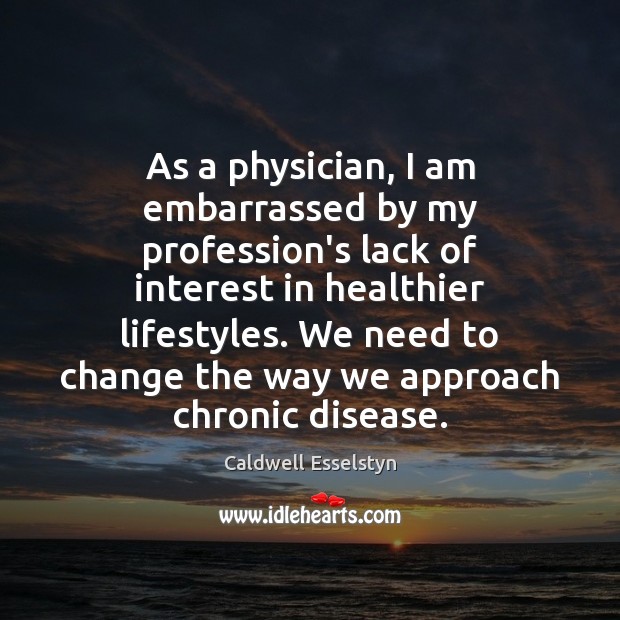 As a physician, I am embarrassed by my profession’s lack of interest Caldwell Esselstyn Picture Quote