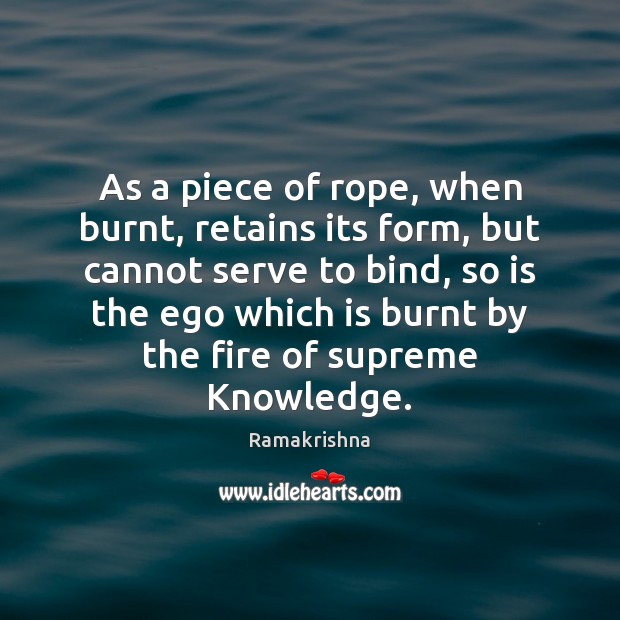 As a piece of rope, when burnt, retains its form, but cannot Ramakrishna Picture Quote