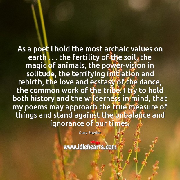 As a poet I hold the most archaic values on earth . . . the Gary Snyder Picture Quote