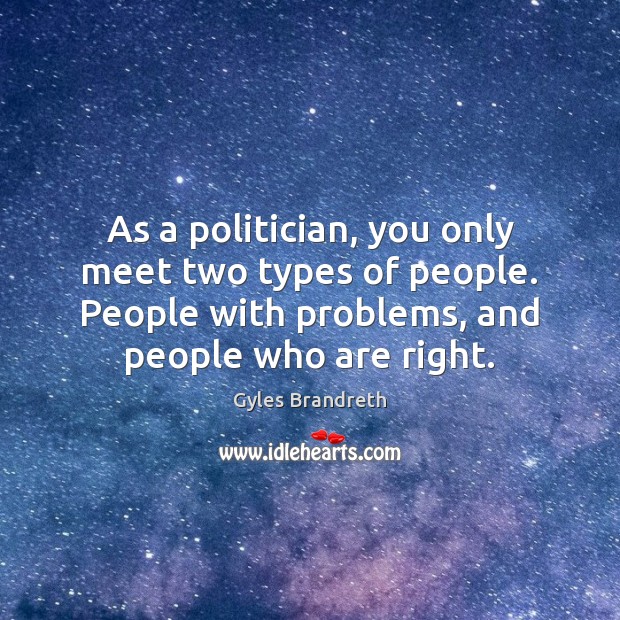 As a politician, you only meet two types of people. People with Image