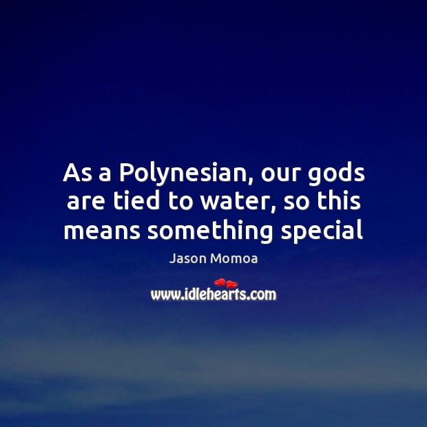 As a Polynesian, our Gods are tied to water, so this means something special Jason Momoa Picture Quote