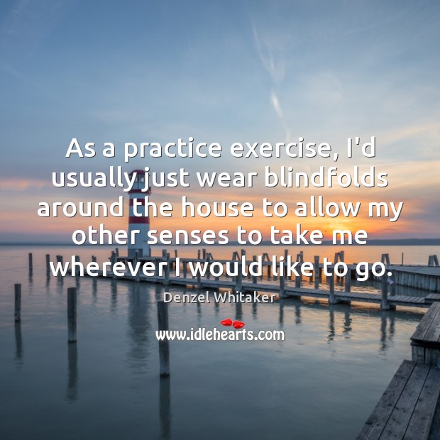 As a practice exercise, I’d usually just wear blindfolds around the house Denzel Whitaker Picture Quote