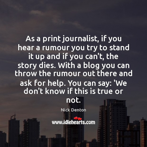 As a print journalist, if you hear a rumour you try to Nick Denton Picture Quote
