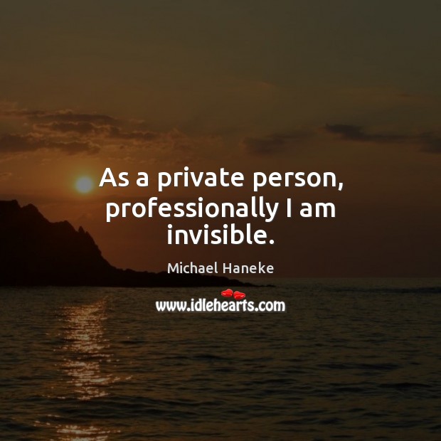 As a private person, professionally I am invisible. Michael Haneke Picture Quote