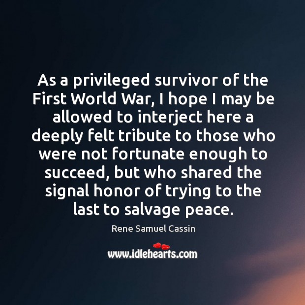 As a privileged survivor of the first world war, I hope I may be allowed to interject here Rene Samuel Cassin Picture Quote