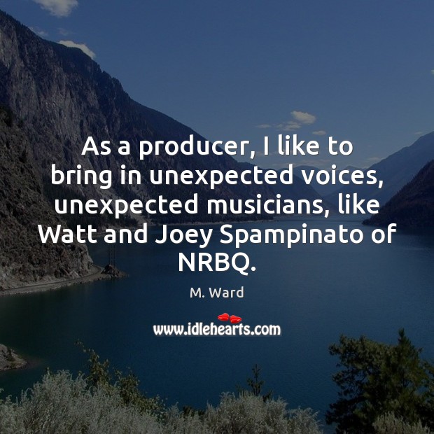 As a producer, I like to bring in unexpected voices, unexpected musicians, M. Ward Picture Quote