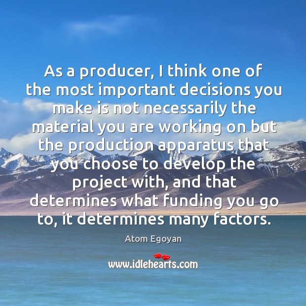 As a producer, I think one of the most important decisions you make is not necessarily the Atom Egoyan Picture Quote