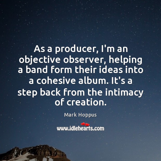 As a producer, I’m an objective observer, helping a band form their Image