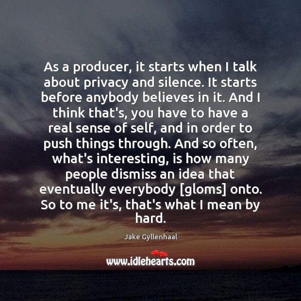 As a producer, it starts when I talk about privacy and silence. Jake Gyllenhaal Picture Quote