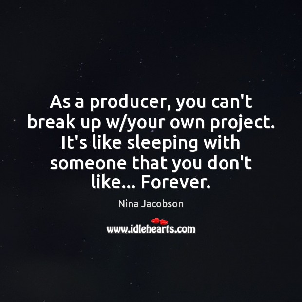 As a producer, you can’t break up w/your own project. It’s Nina Jacobson Picture Quote