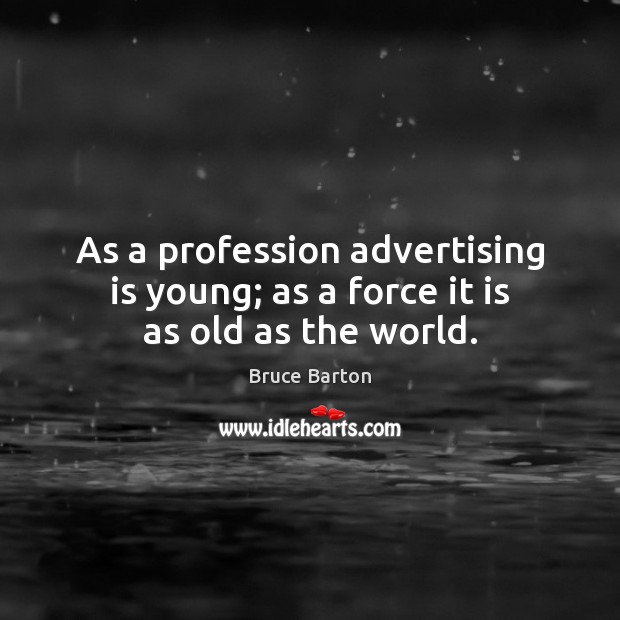 As a profession advertising is young; as a force it is as old as the world. Bruce Barton Picture Quote