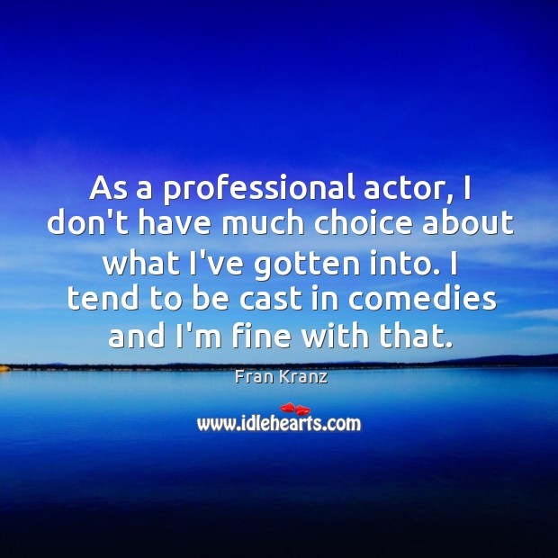 As a professional actor, I don’t have much choice about what I’ve Image