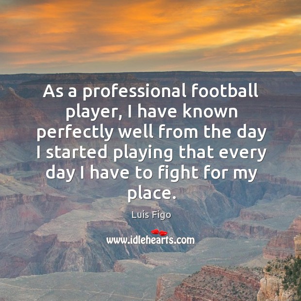 As a professional football player, I have known perfectly well from the day 