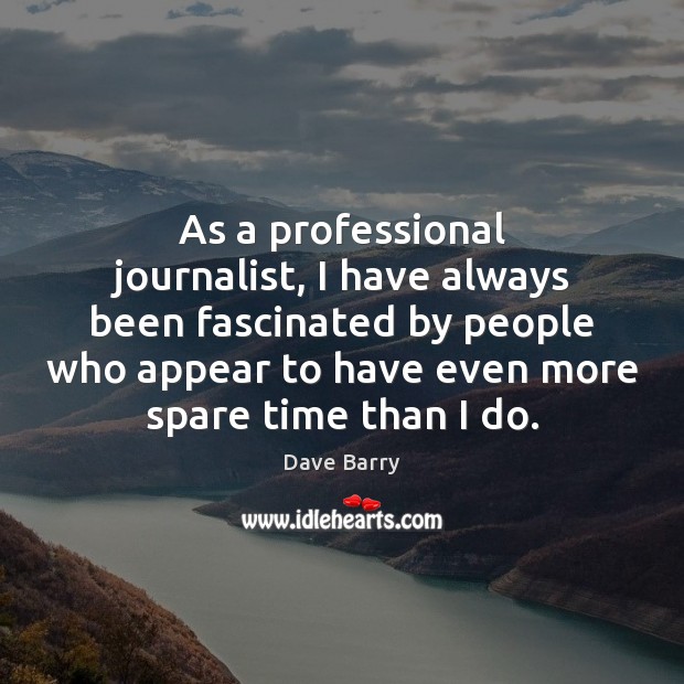 As a professional journalist, I have always been fascinated by people who Dave Barry Picture Quote