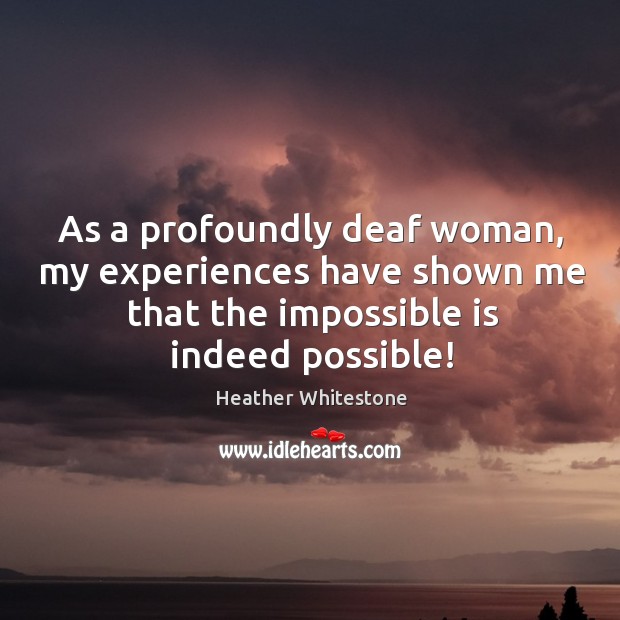As a profoundly deaf woman, my experiences have shown me that the Heather Whitestone Picture Quote