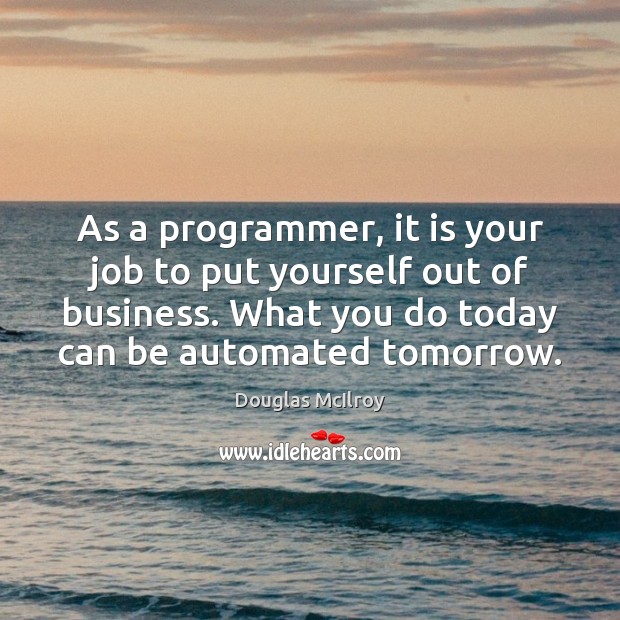 As a programmer, it is your job to put yourself out of Douglas McIlroy Picture Quote