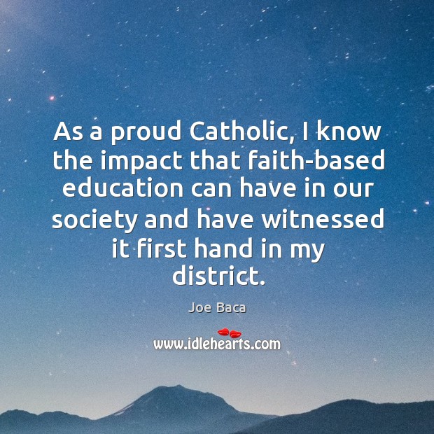 As a proud catholic, I know the impact that faith-based education can have in our society Joe Baca Picture Quote