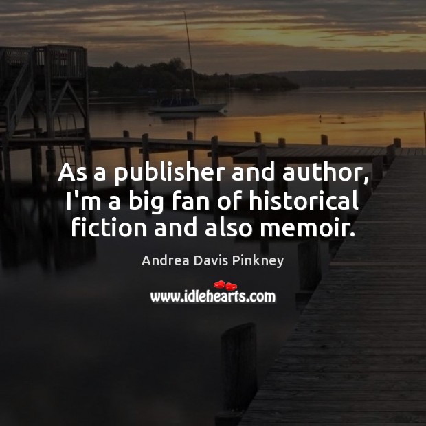 As a publisher and author, I’m a big fan of historical fiction and also memoir. Andrea Davis Pinkney Picture Quote