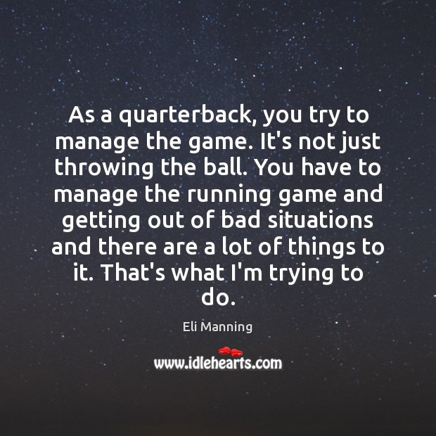 As a quarterback, you try to manage the game. It’s not just Eli Manning Picture Quote