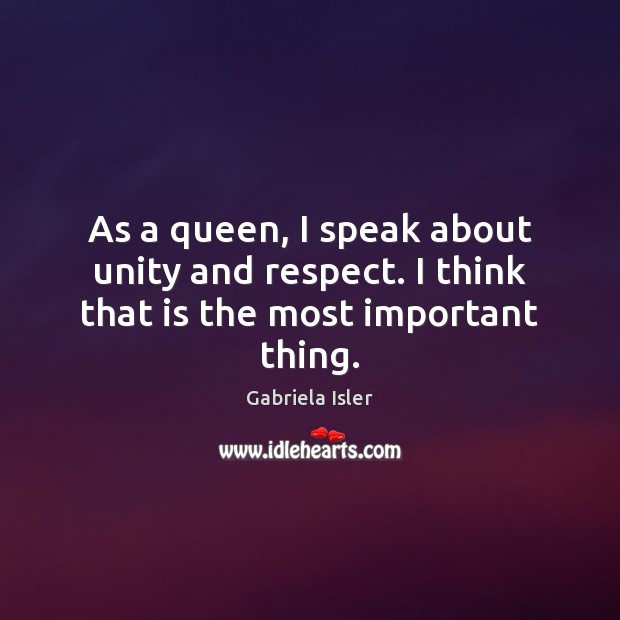 As a queen, I speak about unity and respect. I think that is the most important thing. Gabriela Isler Picture Quote