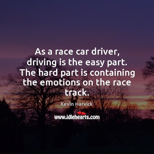 As a race car driver, driving is the easy part. The hard Kevin Harvick Picture Quote