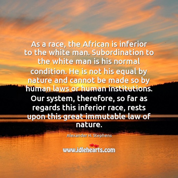 As a race, the African is inferior to the white man. Subordination Alexander H. Stephens Picture Quote
