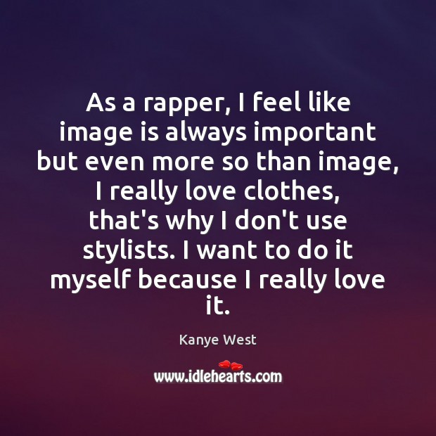 As a rapper, I feel like image is always important but even Kanye West Picture Quote
