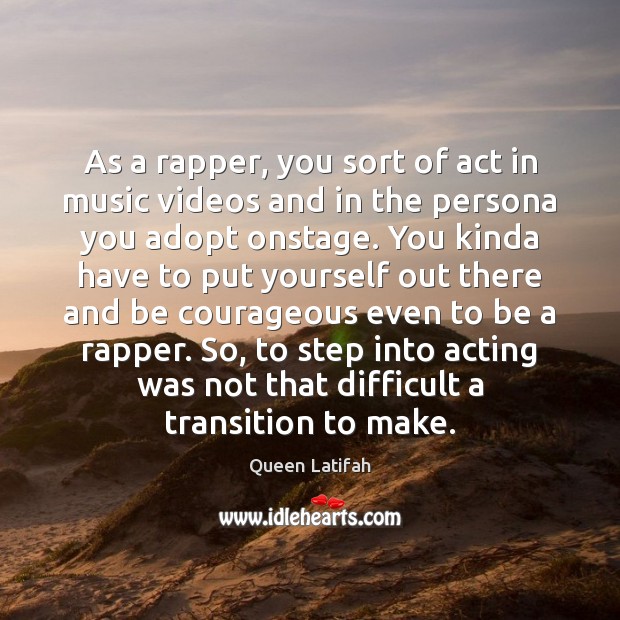 As a rapper, you sort of act in music videos and in Queen Latifah Picture Quote