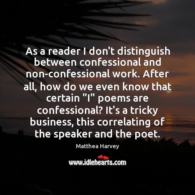 As a reader I don’t distinguish between confessional and non-confessional work. After Matthea Harvey Picture Quote