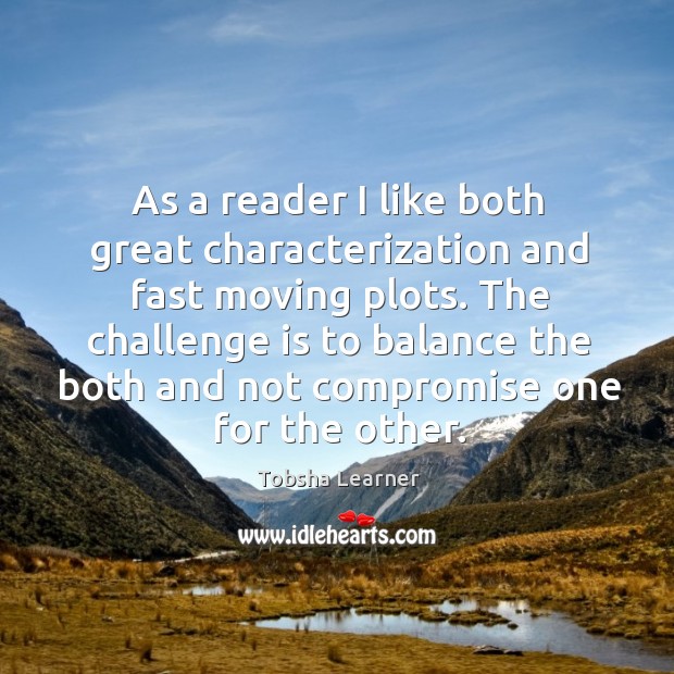 As a reader I like both great characterization and fast moving plots. Tobsha Learner Picture Quote