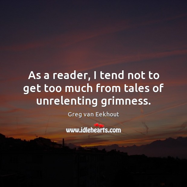 As a reader, I tend not to get too much from tales of unrelenting grimness. Greg van Eekhout Picture Quote