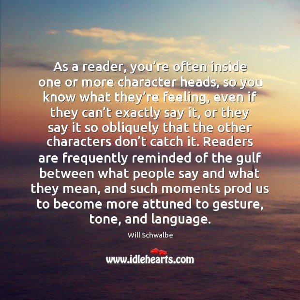 As a reader, you’re often inside one or more character heads, Will Schwalbe Picture Quote