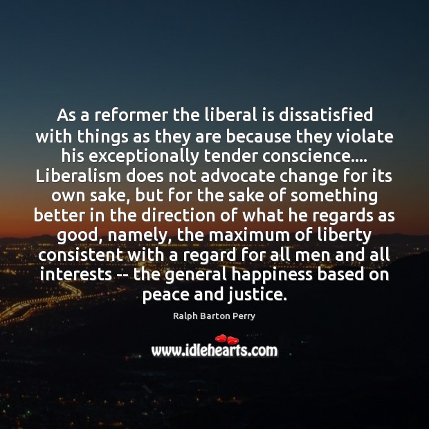 As a reformer the liberal is dissatisfied with things as they are Ralph Barton Perry Picture Quote