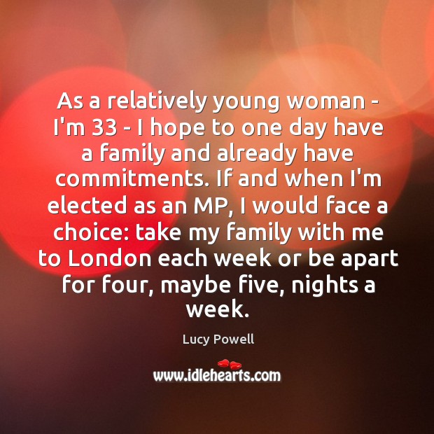As a relatively young woman – I’m 33 – I hope to one Lucy Powell Picture Quote