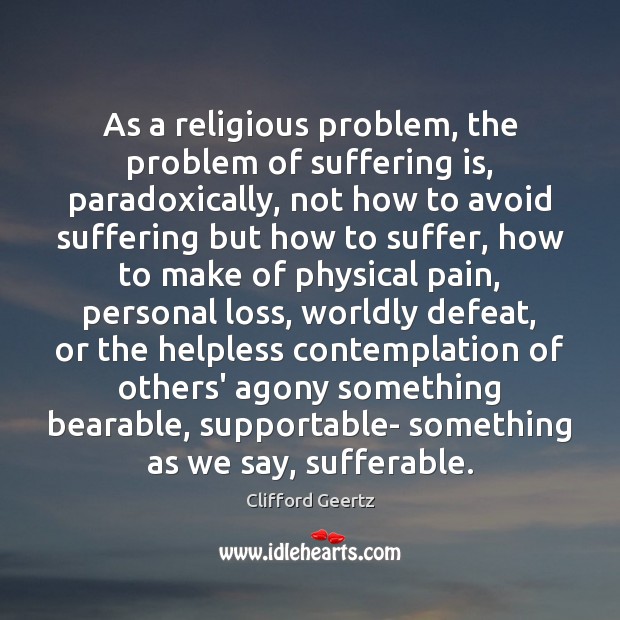 As a religious problem, the problem of suffering is, paradoxically, not how Clifford Geertz Picture Quote