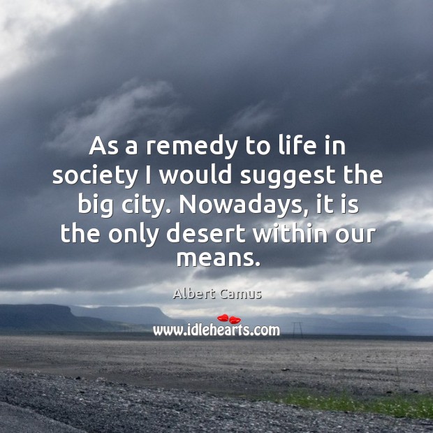 As a remedy to life in society I would suggest the big city. Nowadays, it is the only desert within our means. Image