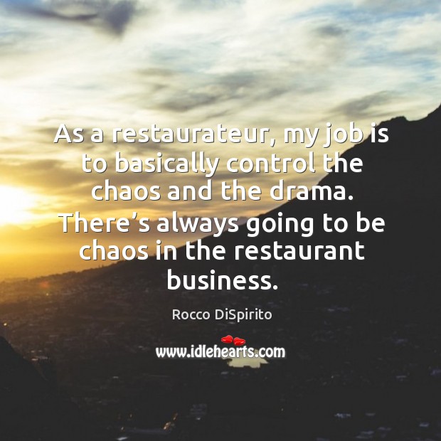 As a restaurateur, my job is to basically control the chaos and the drama. Rocco DiSpirito Picture Quote