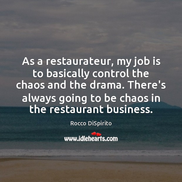 As a restaurateur, my job is to basically control the chaos and Rocco DiSpirito Picture Quote