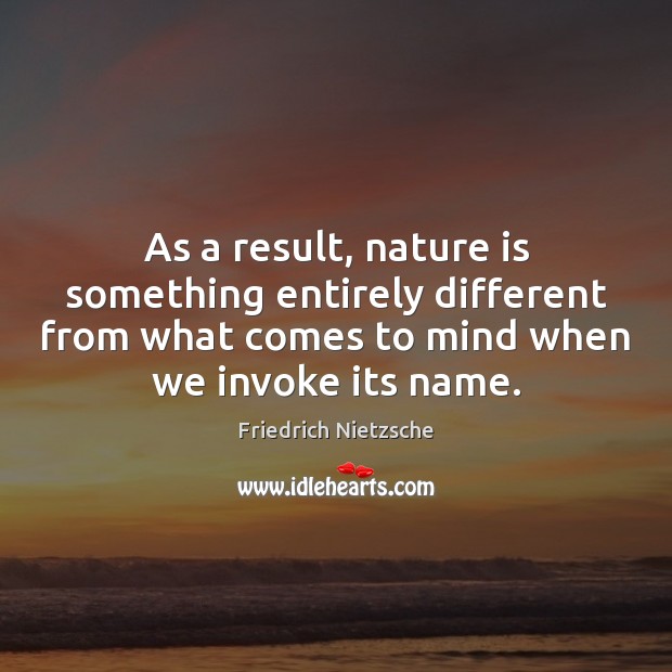 As a result, nature is something entirely different from what comes to Friedrich Nietzsche Picture Quote