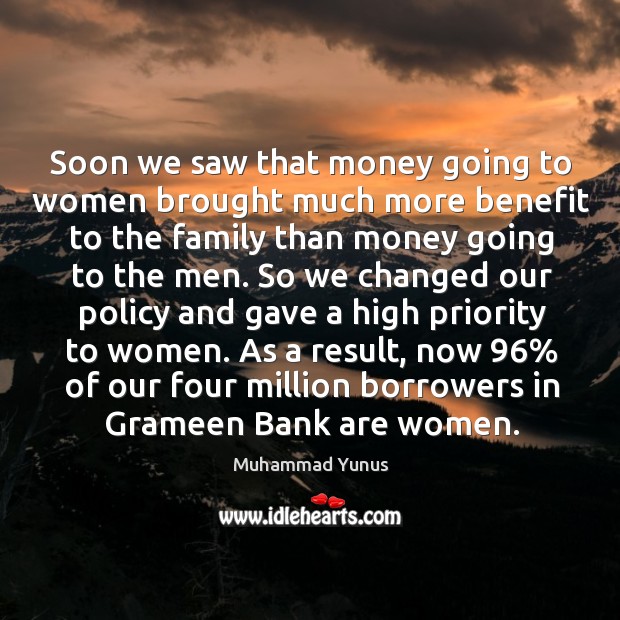 As a result, now 96% of our four million borrowers in grameen bank are women. 
