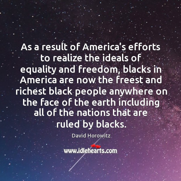 As a result of America’s efforts to realize the ideals of equality David Horowitz Picture Quote