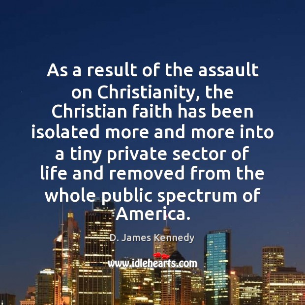 As a result of the assault on Christianity, the Christian faith has D. James Kennedy Picture Quote