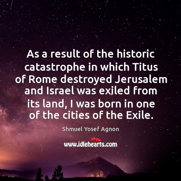 As a result of the historic catastrophe in which titus of rome destroyed jerusalem Shmuel Yosef Agnon Picture Quote
