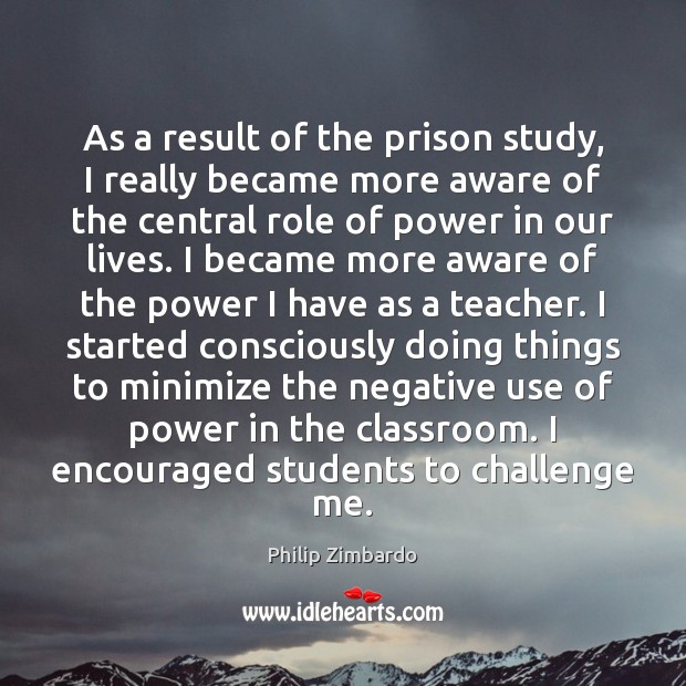 As a result of the prison study, I really became more aware Philip Zimbardo Picture Quote