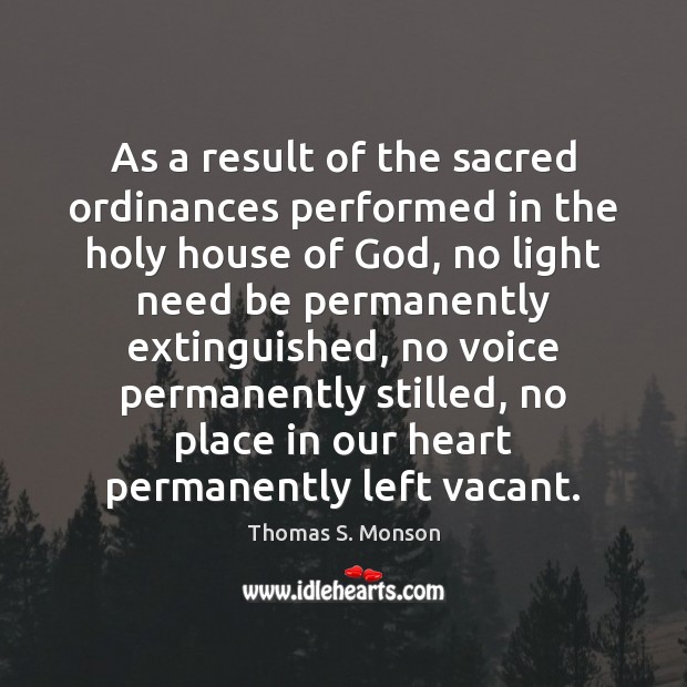 As a result of the sacred ordinances performed in the holy house Thomas S. Monson Picture Quote