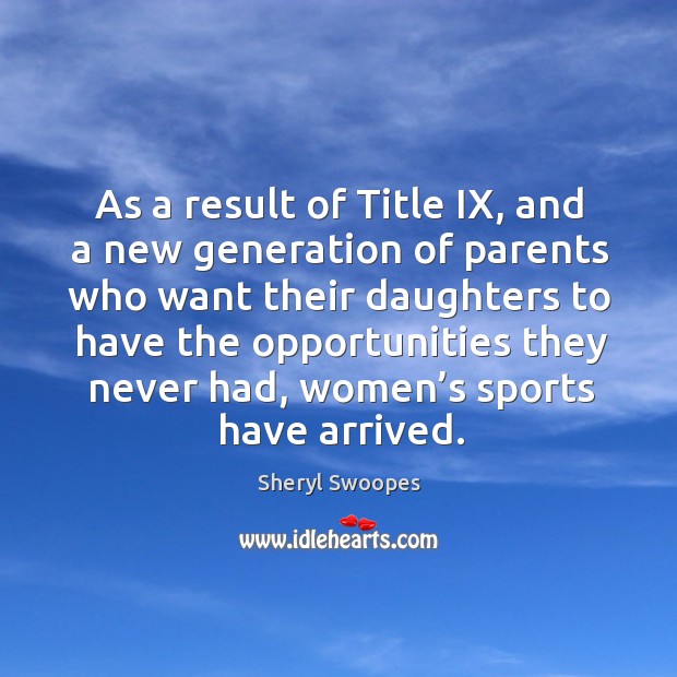 As a result of title ix, and a new generation of parents who want their daughters to Sheryl Swoopes Picture Quote