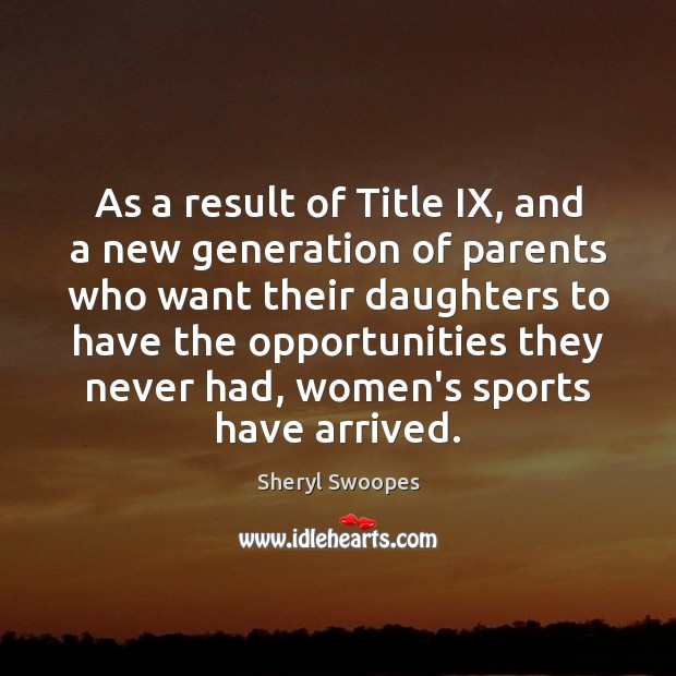 As a result of Title IX, and a new generation of parents Sheryl Swoopes Picture Quote
